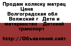 Продам коляску матрац › Цена ­ 4 000 - Волгоградская обл., Волжский г. Дети и материнство » Детский транспорт   